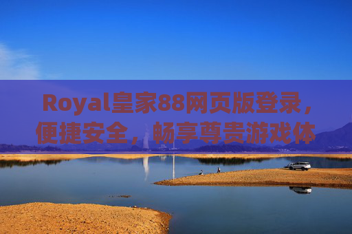 Royal皇家88网页版登录，便捷安全，畅享尊贵游戏体验，Royal皇家88网页版登录，便捷安全畅享尊贵游戏体验