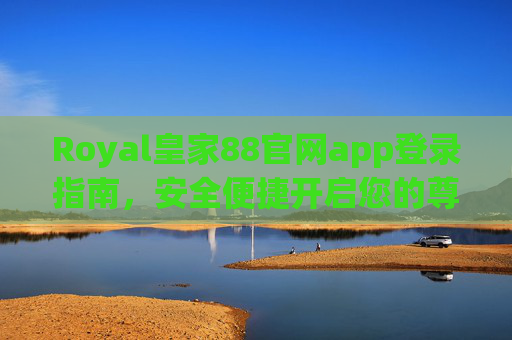 Royal皇家88官网app登录指南，安全便捷开启您的尊享之旅