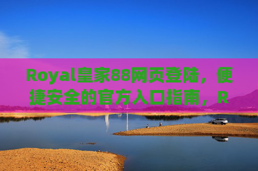 Royal皇家88网页登陆，便捷安全的官方入口指南，Royal皇家88便捷安全官方入口登陆指南