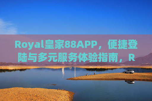 Royal皇家88APP，便捷登陆与多元服务体验指南，Royal皇家88APP，便捷登陆与多元服务体验指南