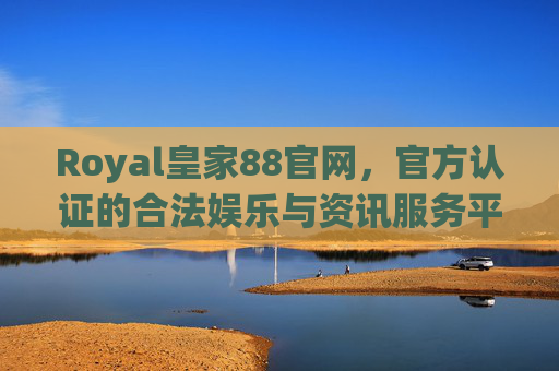 Royal皇家88官网，官方认证的合法娱乐与资讯服务平台，Royal皇家88官网，官方认证的合法娱乐与资讯服务平台
