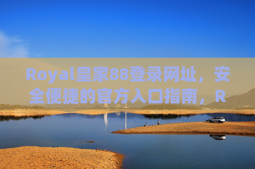 Royal皇家88登录网址，安全便捷的官方入口指南，Royal皇家88安全便捷官方登录入口指南