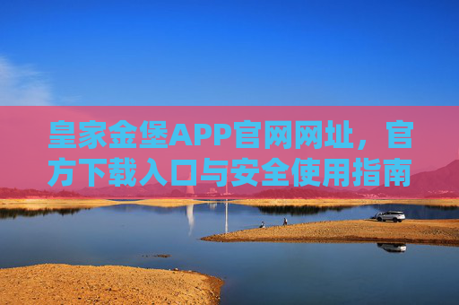皇家金堡APP官网网址，官方下载入口与安全使用指南，皇家金堡APP官网网址、官方下载入口与安全使用指南