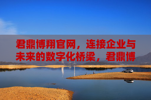 君鼎博翔官网，连接企业与未来的数字化桥梁，君鼎博翔官网，连接企业与未来的数字化桥梁