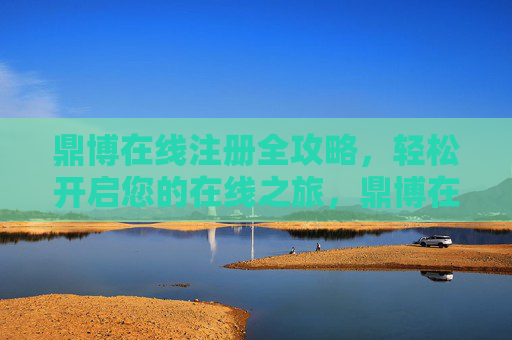 鼎博在线注册全攻略，轻松开启您的在线之旅，鼎博在线注册全攻略