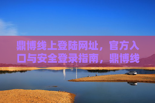 鼎博线上登陆网址，官方入口与安全登录指南，鼎博线上登录官方入口、网址与安全指南