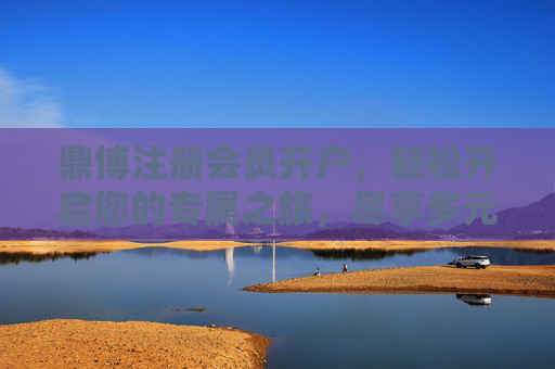 鼎博注册会员开户，轻松开启您的专属之旅，尽享多元权益，鼎博会员开户，开启专属之旅，尽享多元权益