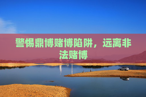 警惕鼎博赌博陷阱，远离非法赌博