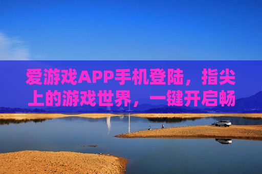爱游戏APP手机登陆，指尖上的游戏世界，一键开启畅玩之旅，爱游戏APP，指尖畅玩，世界尽在掌握
