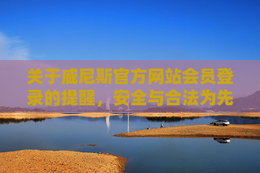 关于威尼斯官方网站会员登录的提醒，安全与合法为先