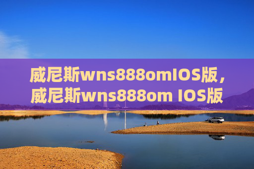 威尼斯wns888omIOS版，威尼斯wns888om IOS版