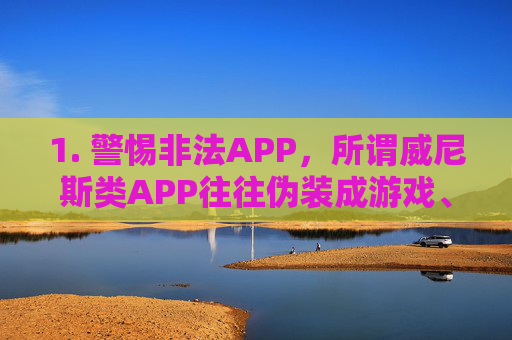 1. 警惕非法APP，所谓威尼斯类APP往往伪装成游戏、娱乐平台，实则为赌博工具，其下载链接可能包含木马病毒，会导致手机信息泄露甚至财产损失，警惕伪装成游戏娱乐的非法赌博APP，谨防木马病毒与财产损失