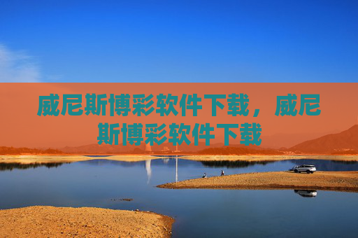 威尼斯博彩软件下载，威尼斯博彩软件下载