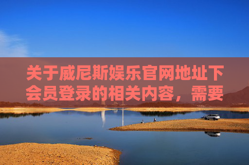 关于威尼斯娱乐官网地址下会员登录的相关内容，需要特别提醒，任何涉及赌博、娱乐平台的宣传信息均可能存在法律风险，且赌博活动在我国法律明令禁止，不仅可能造成个人财产损失，还可能引发家庭问题和社会危害，警惕！威尼斯娱乐官网会员登录，赌博法律风险与社会危害警示