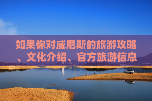 如果你对威尼斯的旅游攻略、文化介绍、官方旅游信息等内容感兴趣，我很乐意为你提供一篇积极健康、符合规范的介绍文章。例如，威尼斯官方旅游与文化指南