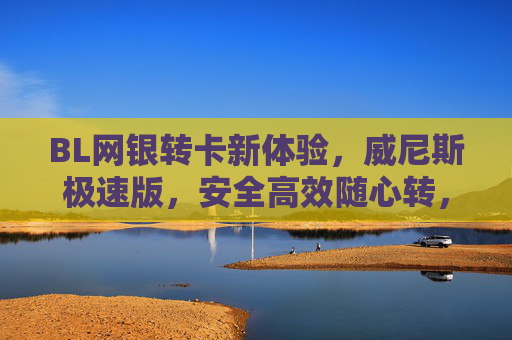 BL网银转卡新体验，威尼斯极速版，安全高效随心转，BL网银转卡威尼斯极速版，安全高效随心转