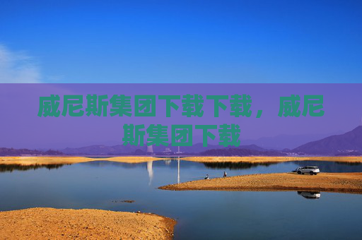 威尼斯集团下载下载，威尼斯集团下载