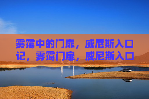 雾霭中的门扉，威尼斯入口记，雾霭门扉，威尼斯入口