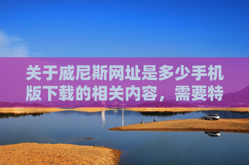 关于威尼斯网址是多少手机版下载的相关内容，需要特别提醒，网络中涉及威尼斯等关键词的所谓网址下载链接往往可能指向非法赌博或诈骗平台，这类活动在我国法律明令禁止，不仅严重危害个人财产安全，更涉嫌违法犯罪，警惕威尼斯手机版下载网址，多涉非法赌博诈骗，法律明令禁止
