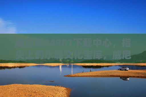 威尼斯84881下载中心，指尖上的水城文化宝库，威尼斯84881下载中心，指尖上的水城文化宝库