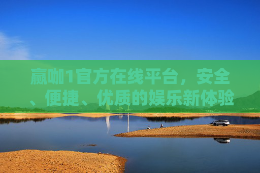 赢咖1官方在线平台，安全、便捷、优质的娱乐新体验，赢咖1官方平台，安全便捷优质的娱乐新体验