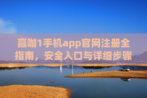 赢咖1手机app官网注册全指南，安全入口与详细步骤解析，赢咖1手机app官网注册全指南，安全入口与详细步骤解析
