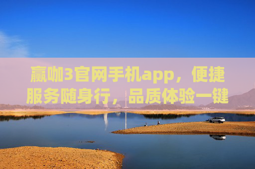 赢咖3官网手机app，便捷服务随身行，品质体验一键达，赢咖3手机app，便捷服务随身行，品质体验一键达