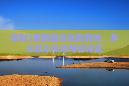 赢咖3最新登录焕新登场，多元娱乐生态等你探索