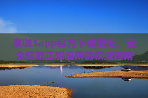 赢咖3app官方下载地址，安全获取正版应用的权威指南