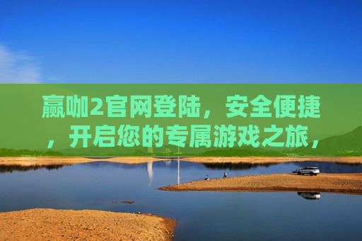 赢咖2官网登陆，安全便捷，开启您的专属游戏之旅，赢咖2官网安全便捷登陆，开启专属游戏之旅
