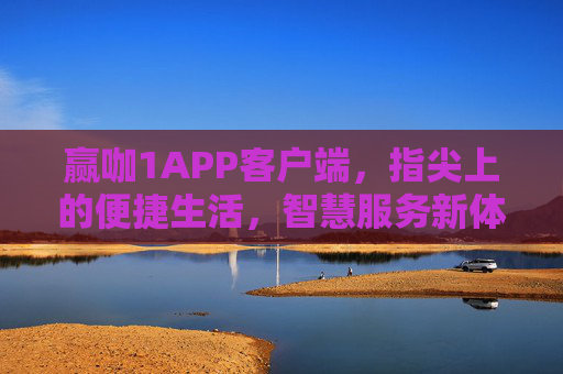 赢咖1APP客户端，指尖上的便捷生活，智慧服务新体验，赢咖1APP，指尖便捷生活，智慧服务新体验