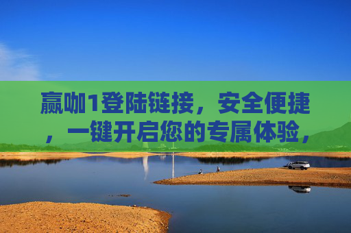 赢咖1登陆链接，安全便捷，一键开启您的专属体验，赢咖1安全便捷登陆链接 一键开启专属体验
