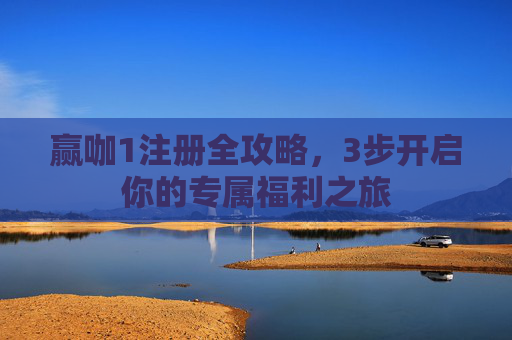 赢咖1注册全攻略，3步开启你的专属福利之旅