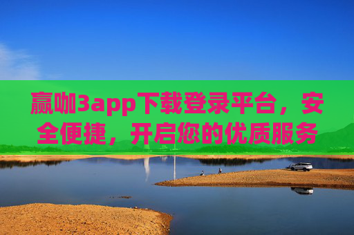 赢咖3app下载登录平台，安全便捷，开启您的优质服务新体验，赢咖3app下载登录平台，安全便捷，开启优质服务新体验