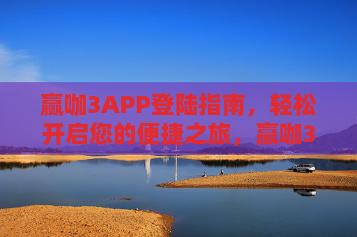 赢咖3APP登陆指南，轻松开启您的便捷之旅，赢咖3APP登陆指南，轻松开启便捷之旅