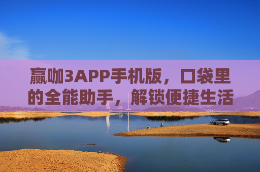 赢咖3APP手机版，口袋里的全能助手，解锁便捷生活新方式，赢咖3APP手机版，口袋里的全能助手，解锁便捷生活新方式