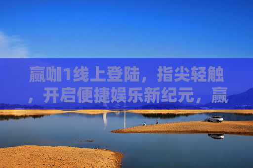 赢咖1线上登陆，指尖轻触，开启便捷娱乐新纪元，赢咖1线上登陆，开启便捷娱乐新纪元