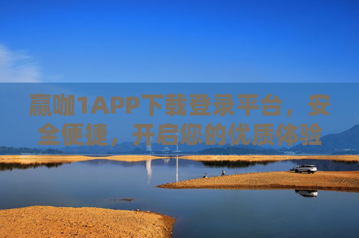 赢咖1APP下载登录平台，安全便捷，开启您的优质体验之旅，赢咖1APP，安全便捷，开启优质体验之旅