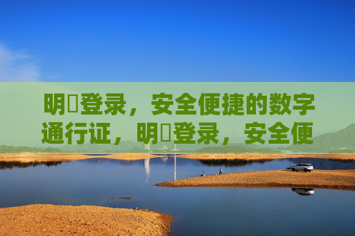 明昇登录，安全便捷的数字通行证，明昇登录，安全便捷的数字通行证
