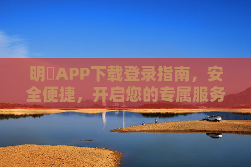 明昇APP下载登录指南，安全便捷，开启您的专属服务体验，明昇APP下载登录指南，安全便捷，开启专属服务体验