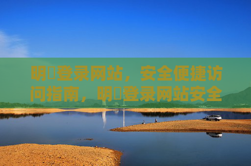 明昇登录网站，安全便捷访问指南，明昇登录网站安全便捷访问指南