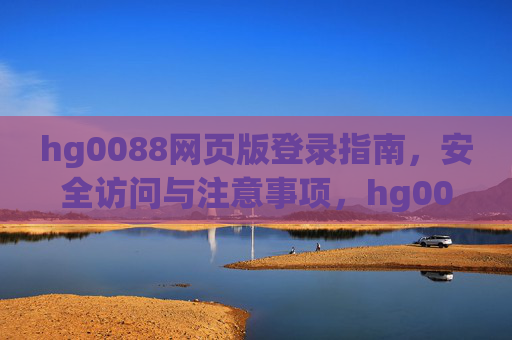 hg0088网页版登录指南，安全访问与注意事项，hg0088网页版登录指南，安全访问与注意事项