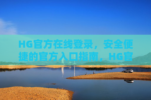 HG官方在线登录，安全便捷的官方入口指南，HG官方在线登录，安全便捷的官方入口指南