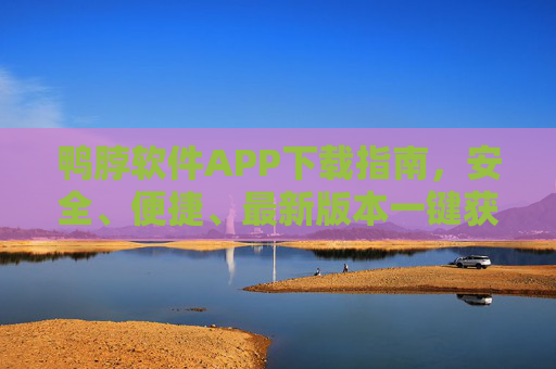 鸭脖软件APP下载指南，安全、便捷、最新版本一键获取，鸭脖软件APP安全便捷下载指南，最新版本一键获取