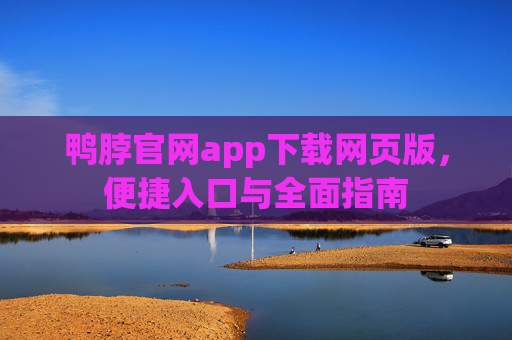 鸭脖官网app下载网页版，便捷入口与全面指南