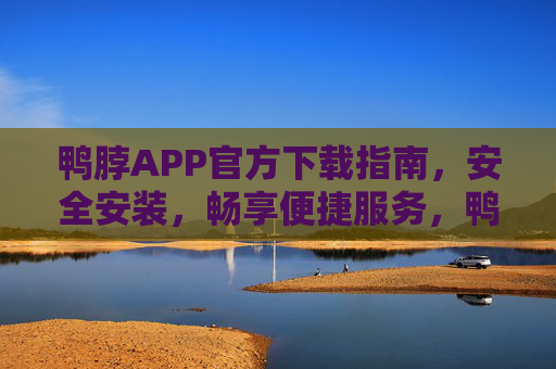 鸭脖APP官方下载指南，安全安装，畅享便捷服务，鸭脖APP官方下载指南，安全安装，畅享便捷服务