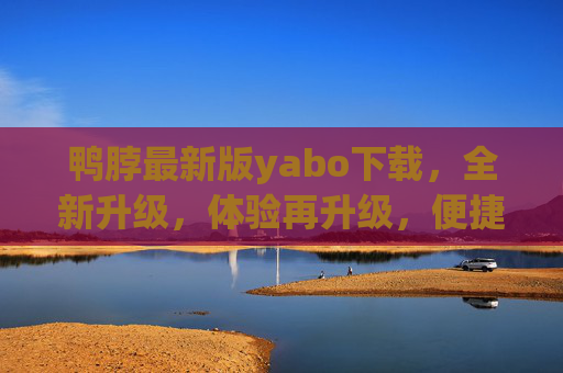 鸭脖最新版yabo下载，全新升级，体验再升级，便捷服务触手可及，鸭脖最新版yabo下载，升级体验，便捷触手可及