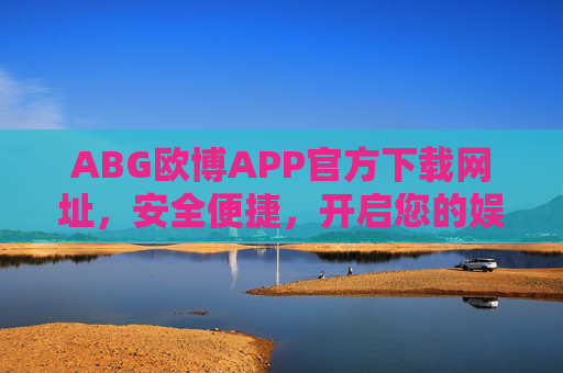 ABG欧博APP官方下载网址，安全便捷，开启您的娱乐新体验，ABG欧博APP官方下载，安全便捷，开启娱乐新体验