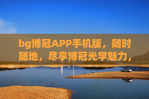bg博冠APP手机版，随时随地，尽享博冠光学魅力，博冠APP手机版，随时随地尽享光学魅力