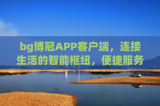 bg博冠APP客户端，连接生活的智能枢纽，便捷服务的随身助手，bg博冠APP，连接生活的随身智能助手
